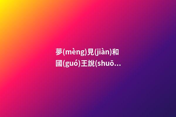 夢(mèng)見(jiàn)和國(guó)王說(shuō)話　周公解夢(mèng)之夢(mèng)到和國(guó)王說(shuō)話